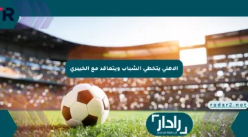 الأهلي يتخطى الشباب ويتعاقد مع الخيبري